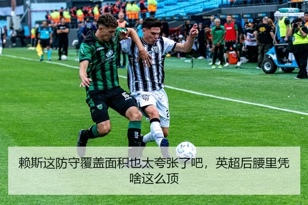 赖斯这防守覆盖面积也太夸张了吧，英超后腰里凭啥这么顶