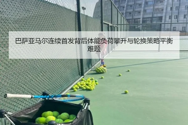 巴萨亚马尔连续首发背后体能负荷攀升与轮换策略平衡难题