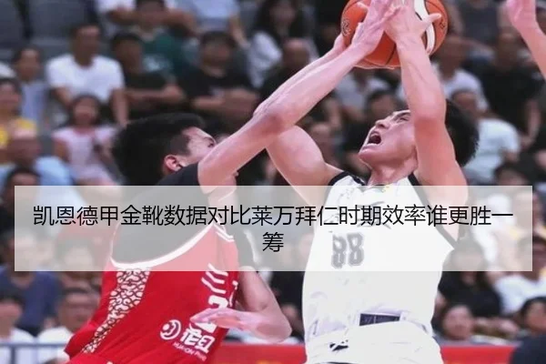 凯恩德甲金靴数据对比莱万拜仁时期效率谁更胜一筹