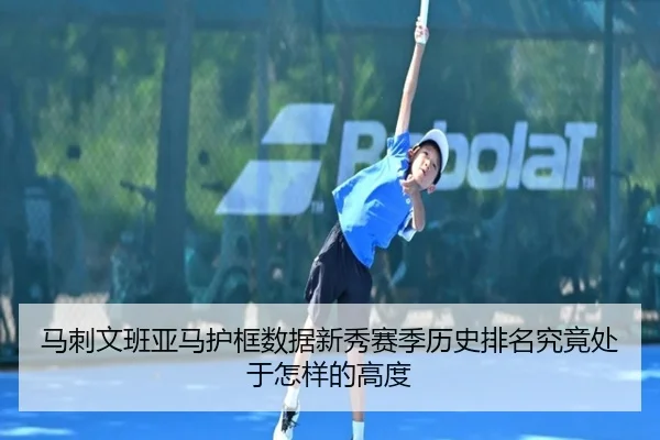 马刺文班亚马护框数据新秀赛季历史排名究竟处于怎样的高度