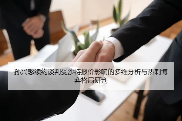 孙兴慜续约谈判受沙特报价影响的多维分析与热刺博弈格局研判