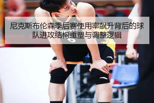 尼克斯布伦森季后赛使用率飙升背后的球队进攻结构重塑与调整逻辑