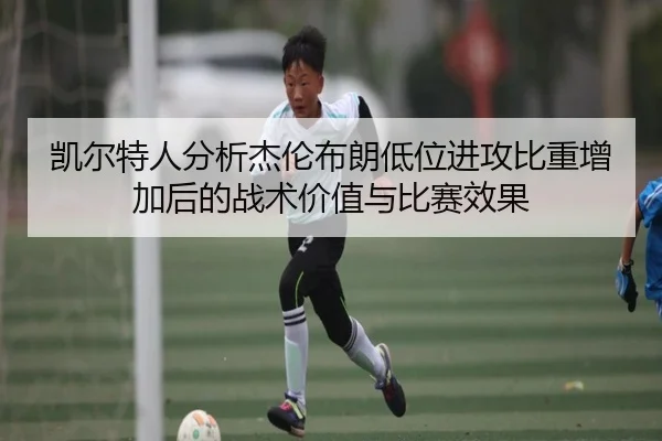 凯尔特人分析杰伦布朗低位进攻比重增加后的战术价值与比赛效果