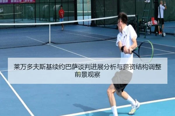 莱万多夫斯基续约巴萨谈判进展分析与薪资结构调整前景观察