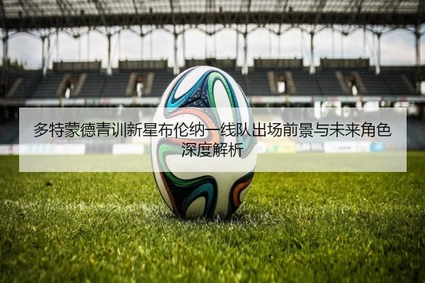 多特蒙德青训新星布伦纳一线队出场前景与未来角色深度解析