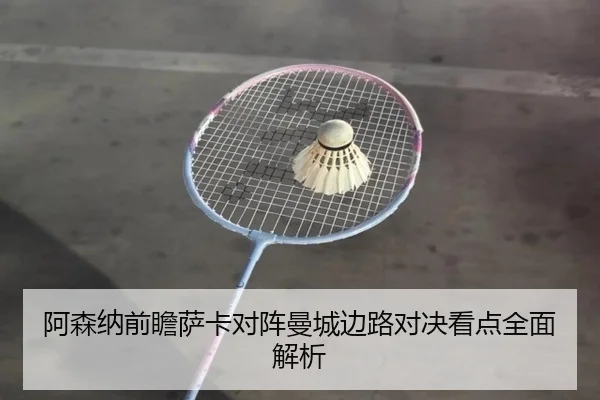 阿森纳前瞻萨卡对阵曼城边路对决看点全面解析