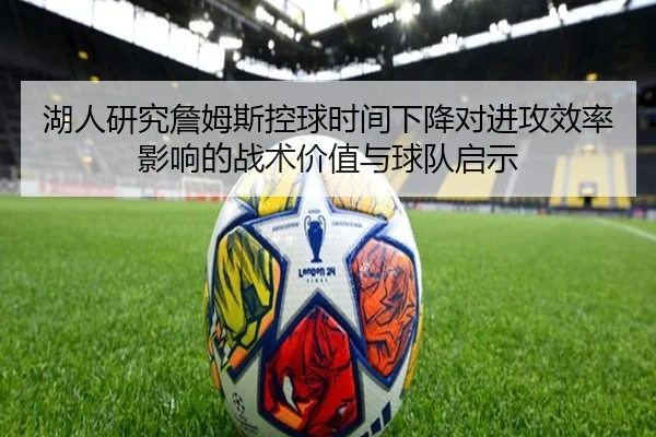 湖人研究詹姆斯控球时间下降对进攻效率影响的战术价值与球队启示