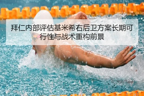 拜仁内部评估基米希右后卫方案长期可行性与战术重构前景