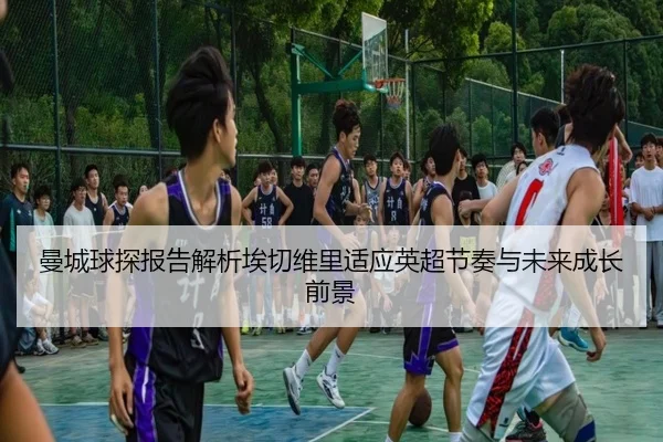 曼城球探报告解析埃切维里适应英超节奏与未来成长前景