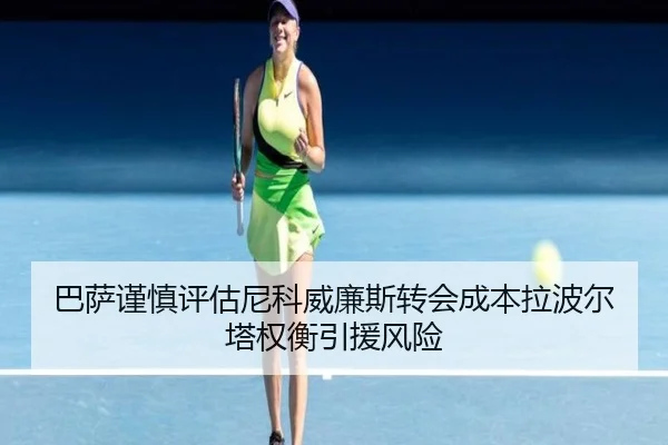 巴萨谨慎评估尼科威廉斯转会成本拉波尔塔权衡引援风险